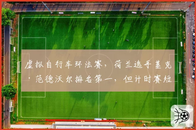 虚拟自行车环法赛，荷兰选手基克·范德沃尔排名第一，但计时赛短板明显