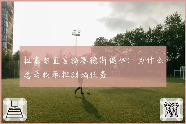 拉塞尔直言梅赛德斯偏袒：为什么总是我承担测试任务