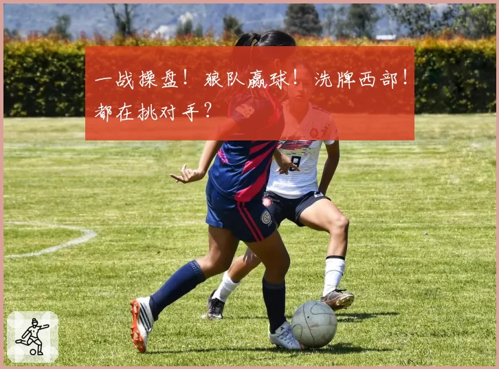 一战操盘！狼队赢球！洗牌西部！都在挑对手？