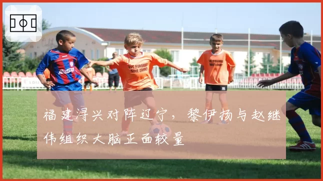 福建浔兴对阵辽宁，黎伊扬与赵继伟组织大脑正面较量