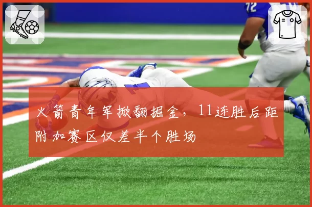 火箭青年军掀翻掘金,11连胜后距附加赛区仅差半个胜场