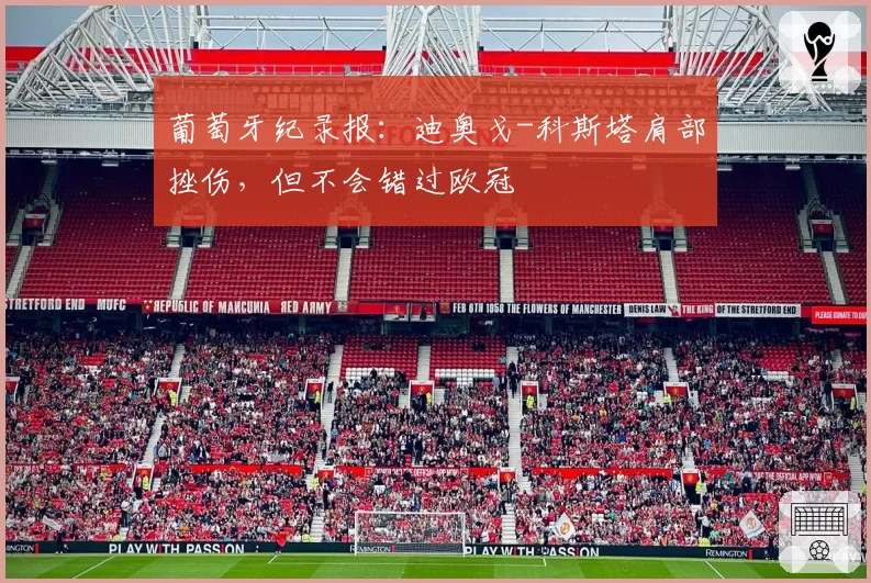 葡萄牙纪录报：迪奥戈-科斯塔肩部挫伤，但不会错过欧冠