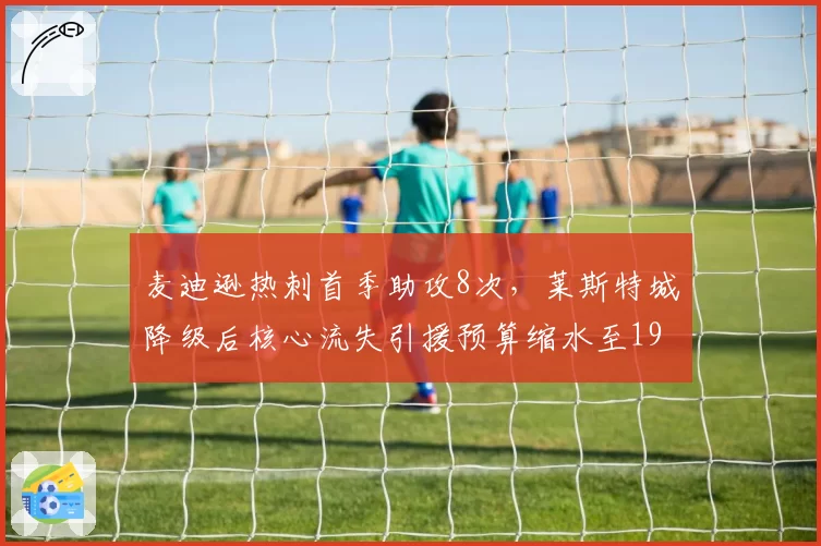 麦迪逊热刺首季助攻8次，莱斯特城降级后核心流失引援预算缩水至1900万镑