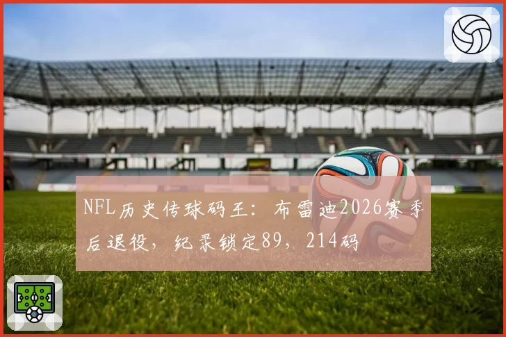NFL历史传球码王:布雷迪2026赛季后退役,纪录锁定89,214码