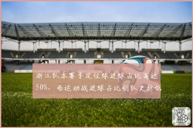 浙江队本赛季定位球进球占比高达50%，而运动战进球占比创队史新低