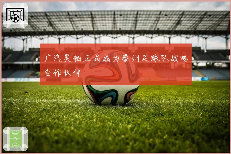 广汽昊铂正式成为泰州足球队战略合作伙伴