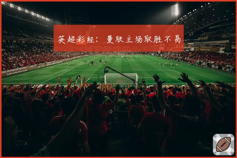 英超彩经:曼联主场取胜不易