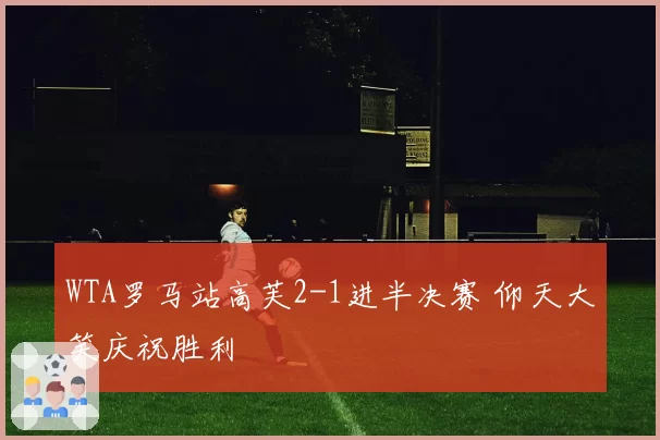 WTA罗马站高芙2-1进半决赛 仰天大笑庆祝胜利