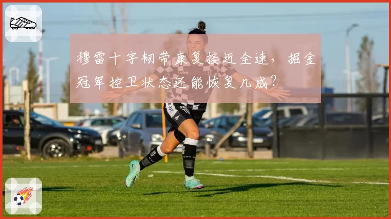 穆雷十字韧带康复接近全速，掘金冠军控卫状态还能恢复几成？