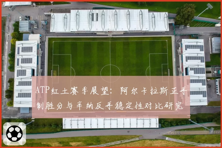 ATP红土赛季展望：阿尔卡拉斯正手制胜分与辛纳反手稳定性对比研究