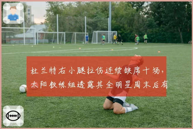 杜兰特右小腿拉伤连续缺席十场，太阳教练组透露其全明星周末后有望回归