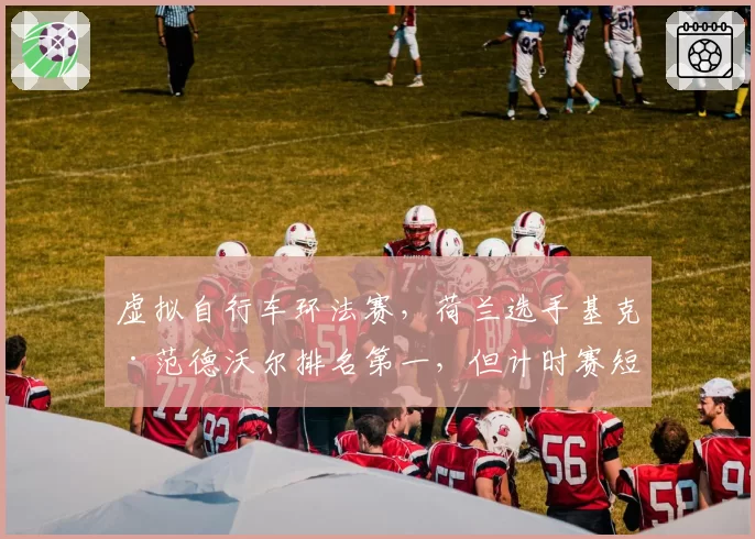 虚拟自行车环法赛，荷兰选手基克·范德沃尔排名第一，但计时赛短板明显