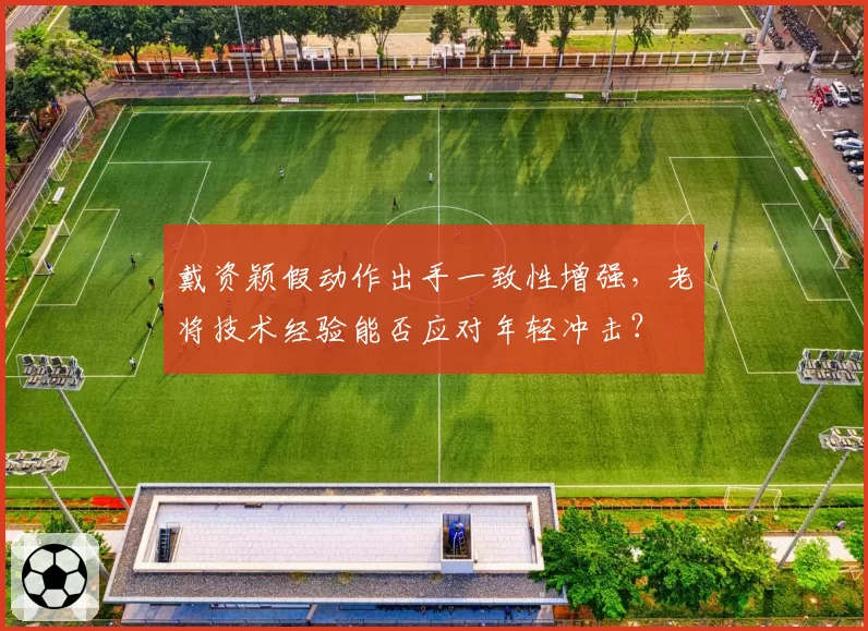 戴资颖假动作出手一致性增强，老将技术经验能否应对年轻冲击？