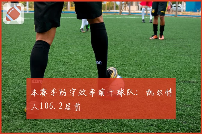 本赛季防守效率前十球队:凯尔特人106.2居首